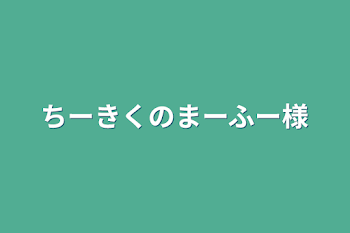 ちーきくのまーふー様