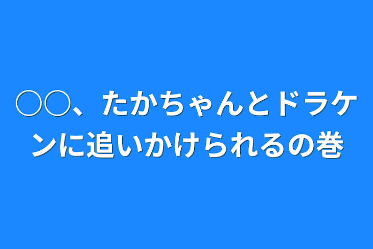 「○○、たかちゃんとドラケンに追いかけられるの巻」のメインビジュアル