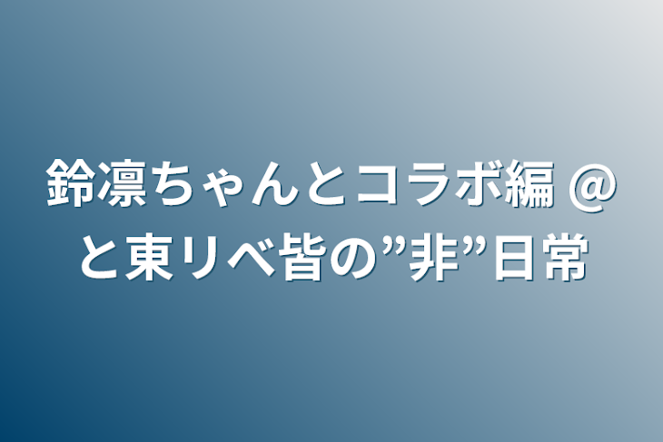「鈴凛ちゃんとコラボ編  @と東リべ皆の”非”日常」のメインビジュアル