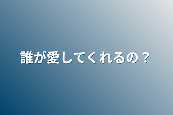 誰が愛してくれるの？