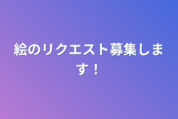 絵のリクエスト募集します！