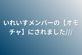 いれいすメンバーの【オモチャ】にされました///