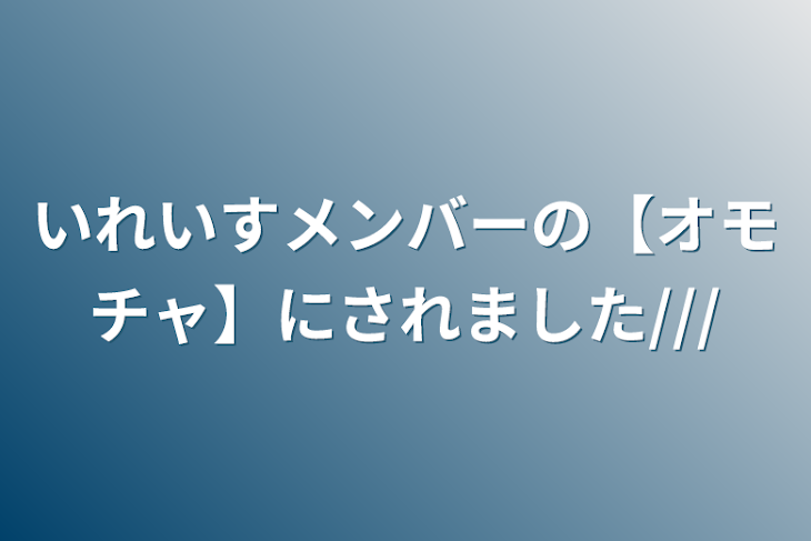 「いれいすメンバーの【オモチャ】にされました///」のメインビジュアル