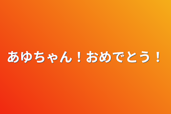 あゆちゃん！おめでとう！