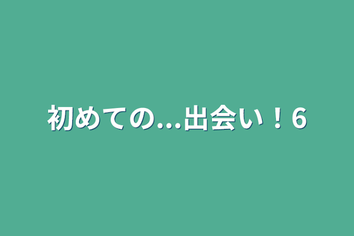 「初めての...出会い！6」のメインビジュアル