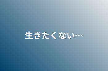 生きたくない…