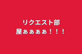 リクエスト部屋ぁぁぁぁ！！！