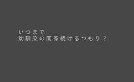 いつまで幼馴染の関係続けるつもり？