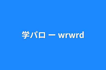 学パロ ー wrwrd