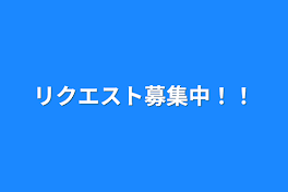 リクエスト募集中！！