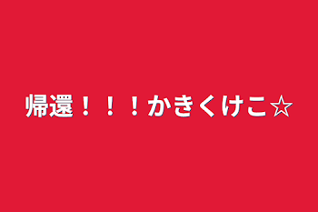 帰還！！！かきくけこ☆