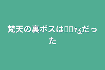 梵天の裏ボスは₹˝ｬʓだった