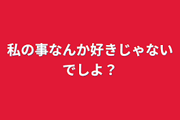 私の事なんか好きじゃないでしよ？