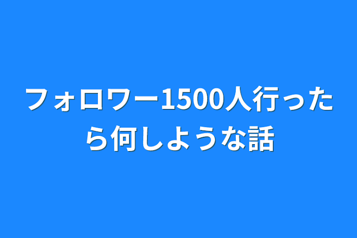 「フォロワー1500人行ったら何しような話」のメインビジュアル