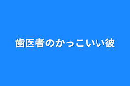 歯医者のかっこいい彼