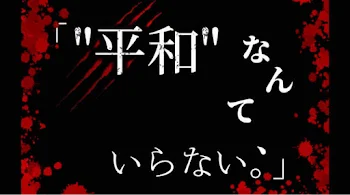 「"平和"なんて、いらない。」