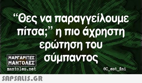 Θες να παραγγείλουμε πίτσα; η πιο άχρηστη ερτηση του σύμπαντος ΜΑΡΓΑΡΙΕΣ ΜΑΝΤΟΛΕΣ nantoles.net oC_est ini Shpsnu5.GR