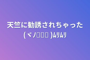 「天竺に勧誘されちゃった(ヾﾉ꒪ཫ꒪ )ﾑﾘﾑﾘ」のメインビジュアル