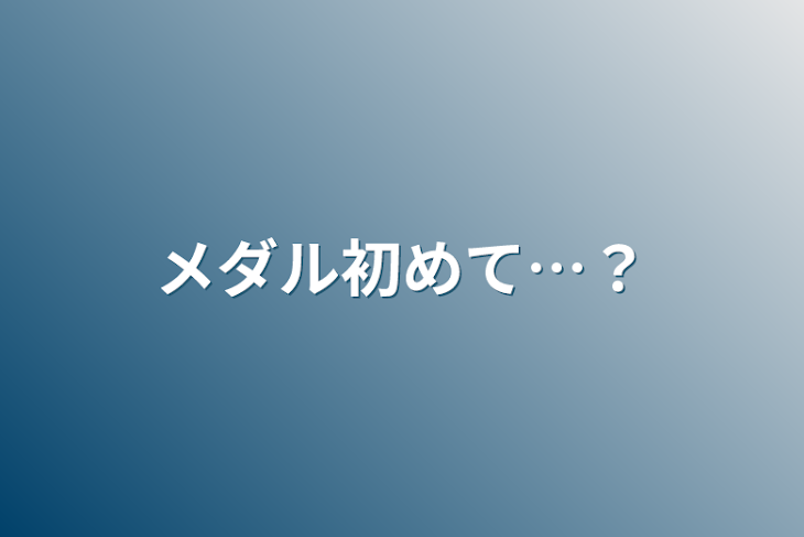 「メダル初めて…？」のメインビジュアル