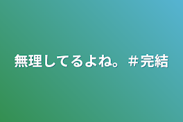 無理してるよね。＃完結