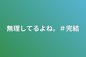 無理してるよね。＃完結