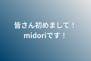 皆さん初めまして！midoriです！