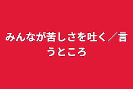 みんなが苦しさを吐く／言う所