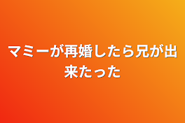 マミーが再婚したら兄が出来たった