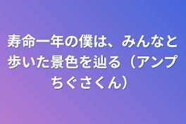 寿命一年の僕は、みんなと歩いた景色を辿る（アンプちぐさくん）