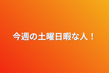 今週の土曜日暇な人！