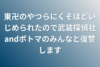 東卍のやつらにくそほどいじめられたので武装探偵社andポトマのみんなと復讐します