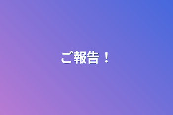 「ご報告！」のメインビジュアル