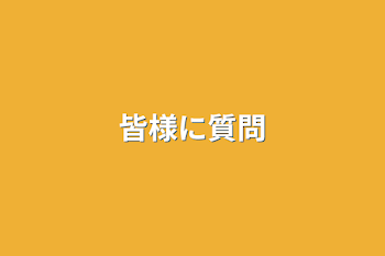 皆様に質問