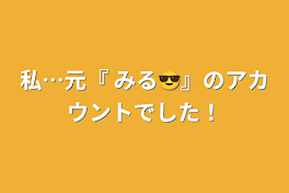 私…元『 みる😎』のアカウントでした！