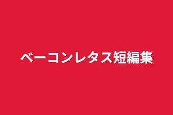 ベーコンレタス短編集