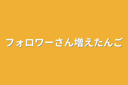 フォロワーさん増えたンゴ