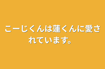 こーじくんは蓮くんに愛されています。