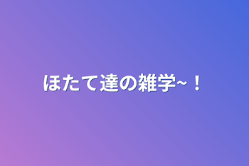 ほたて達の雑学~！