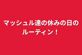 マッシュル達の休みの日のルーティン！