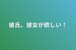 彼氏、彼女が欲しい！