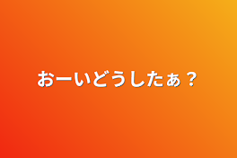 おーいどうしたあ？