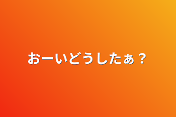 おーいどうしたあ？