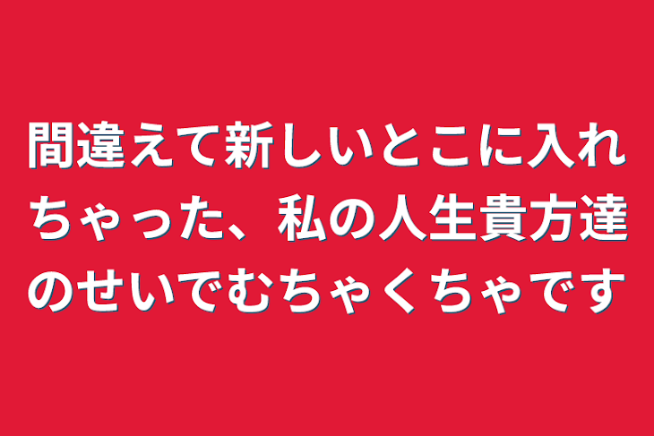 「間違えて新しいとこに入れちゃった、私の人生貴方達のせいでむちゃくちゃです」のメインビジュアル