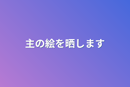 主の絵を晒します