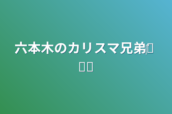 「六本木のカリスマ兄弟‎𓂃 𓈒𓏸」のメインビジュアル