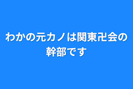 わかの元カノは関東卍会の幹部です