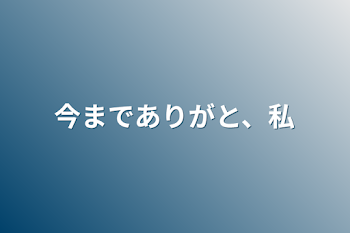 今までありがと、私