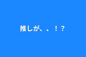 「推しが、、！？」のメインビジュアル