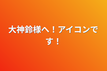 大神鈴様へ！アイコンです！