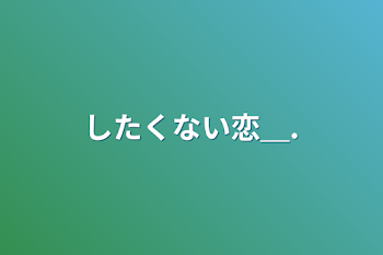 したくない恋＿.